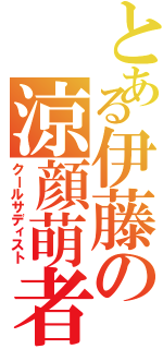 とある伊藤の涼顔萌者（クールサディスト）