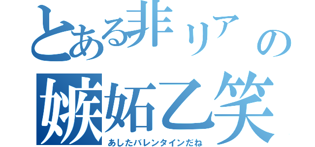 とある非リア   の嫉妬乙笑（あしたバレンタインだね）