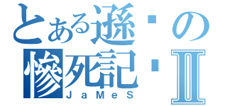 とある遜咖の慘死記錄Ⅱ（ＪａＭｅＳ）