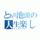 とある池頭の人生楽しい？（インデックス）