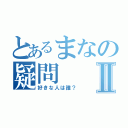 とあるまなの疑問Ⅱ（好きな人は誰？）