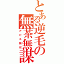 とある逆毛の無茶無謀（アビス無双）