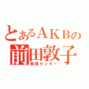 とあるＡＫＢの前田敦子（顔面センター）