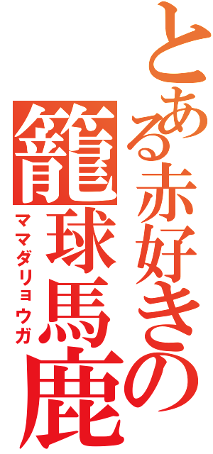 とある赤好きの籠球馬鹿（ママダリョウガ）