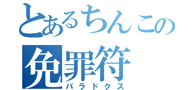 とあるちんこの免罪符（パラドクス）