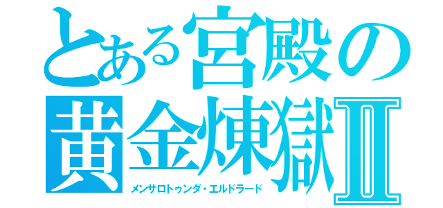 とある宮殿の黄金煉獄Ⅱ（メンサロトゥンダ・エルドラード）