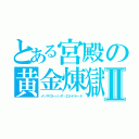 とある宮殿の黄金煉獄Ⅱ（メンサロトゥンダ・エルドラード）