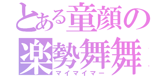 とある童顔の楽勢舞舞（マイマイマー）