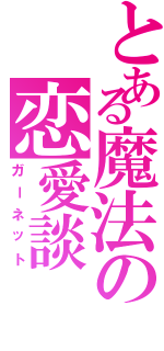 とある魔法の恋愛談（ガーネット）