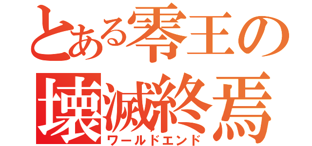 とある零王の壊滅終焉（ワールドエンド）