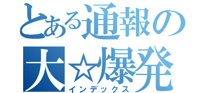 とある通報の大☆爆発（インデックス）