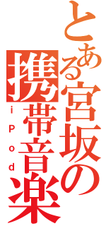 とある宮坂の携帯音楽機器（ｉＰｏｄ）