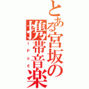 とある宮坂の携帯音楽機器（ｉＰｏｄ）