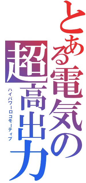 とある電気の超高出力（ハイパワーロコモーティブ）