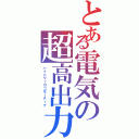 とある電気の超高出力（ハイパワーロコモーティブ）