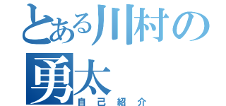 とある川村の勇太（自己紹介）