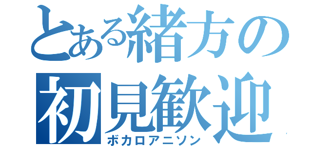 とある緒方の初見歓迎歌唱枠（ボカロアニソン）