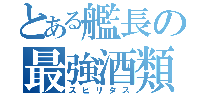 とある艦長の最強酒類（スピリタス）