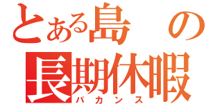 とある島の長期休暇（バカンス）