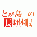 とある島の長期休暇（バカンス）