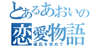 とあるあおいの恋愛物語（彼氏を求めて）