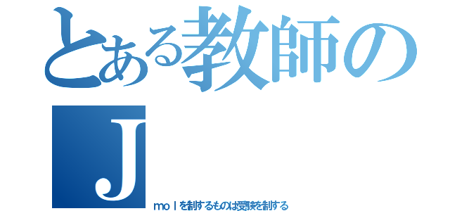 とある教師のＪ（ｍｏｌを制するものは受験を制する）