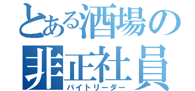 とある酒場の非正社員（バイトリーダー）