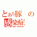 とある豚の感染症（豚繁殖・呼吸障害症候群）