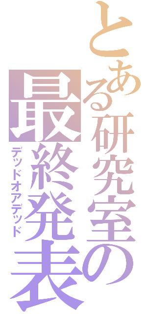 とある研究室の最終発表（デッドオアデッド）