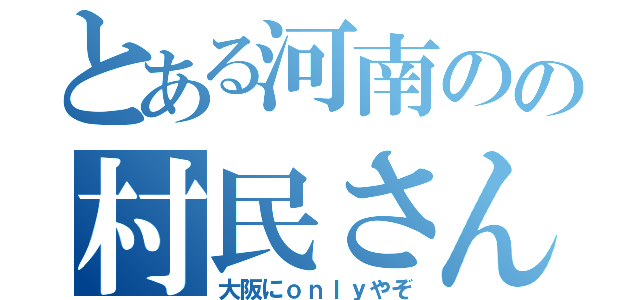 とある河南のの村民さん（大阪にｏｎｌｙやぞ）