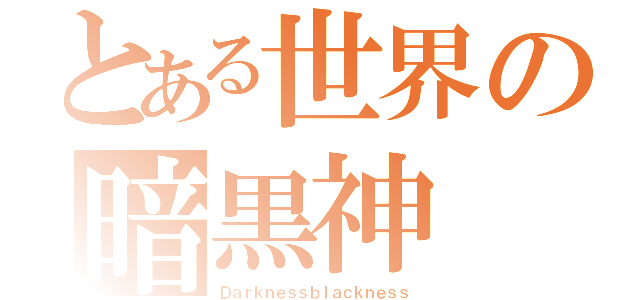 とある世界の暗黒神（Ｄａｒｋｎｅｓｓｂｌａｃｋｎｅｓｓ）