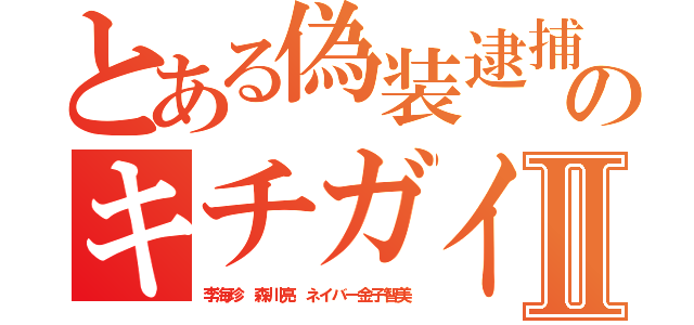 とある偽装逮捕のキチガイ荒らしⅡ（李海珍 森川亮 ネイバー金子智美）