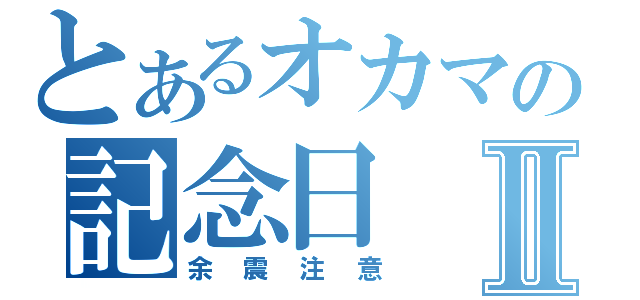 とあるオカマの記念日Ⅱ（余震注意）