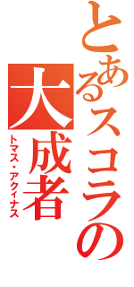 とあるスコラの大成者（トマス・アクィナス）