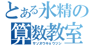 とある氷精の算数教室（サソヌウキョウツシ）