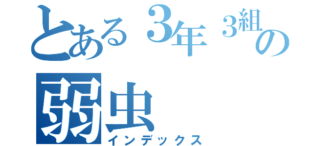 とある３年３組の弱虫（インデックス）