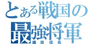 とある戦国の最強将軍（織田信長）