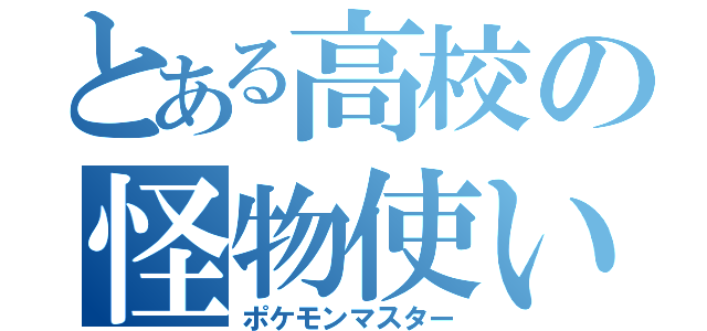 とある高校の怪物使い（ポケモンマスター）