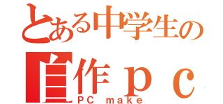 とある中学生の自作ｐｃ（ＰＣ ｍａｋｅ）