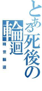 とある死後の輪迴Ⅱ（轉世輪迴）