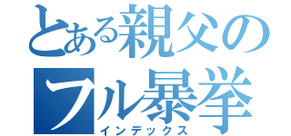 とある親父のフル暴挙（インデックス）