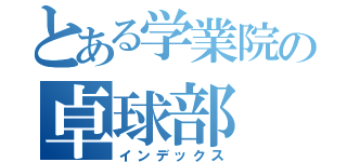 とある学業院の卓球部（インデックス）