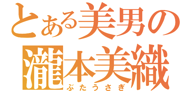 とある美男の瀧本美織（ぶたうさぎ）