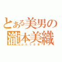 とある美男の瀧本美織（ぶたうさぎ）