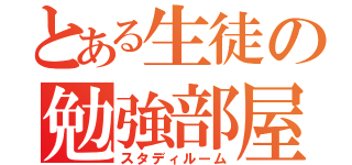 とある生徒の勉強部屋（スタディルーム）