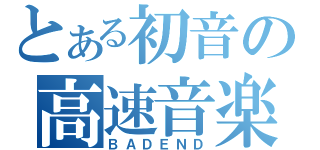 とある初音の高速音楽（ＢＡＤＥＮＤ）