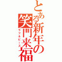 とある新年の笑門来福（ラフ＆ピース）