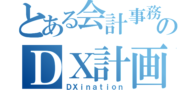 とある会計事務所のＤＸ計画（ＤＸｉｎａｔｉｏｎ）