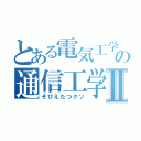 とある電気工学科の通信工学Ⅱ（そびえたつクソ）