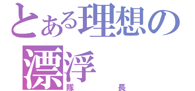 とある理想の漂浮（隊長）